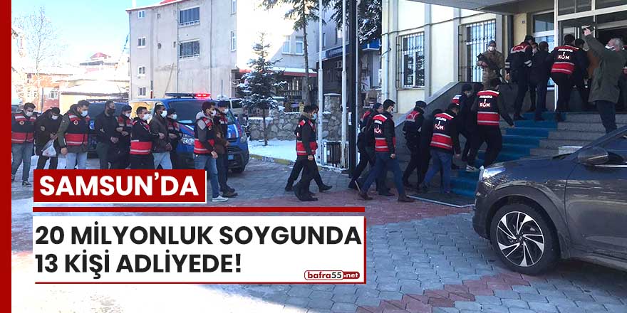 Samsun'da 20 milyonluk soygunda 13 kişi adliyede!