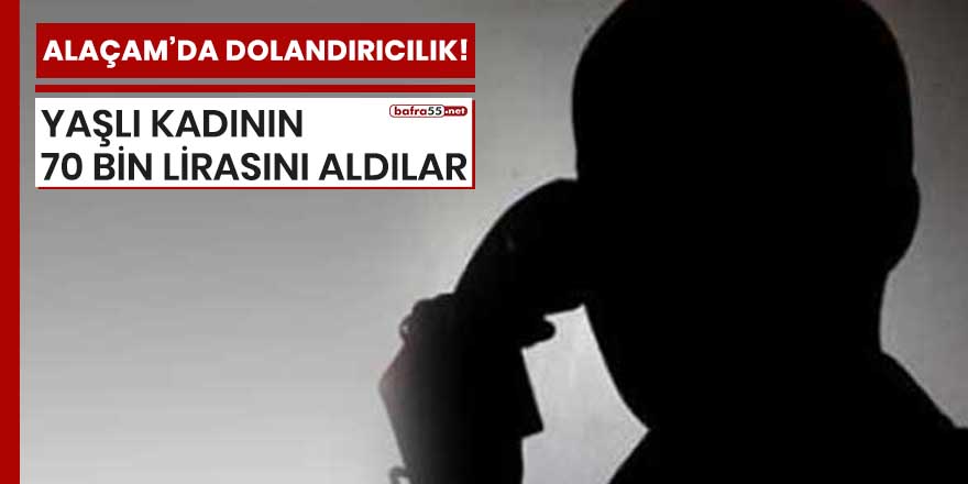 Alaçam’da dolandırıcılar yaşlı kadının 70 bin lira parasını aldılar