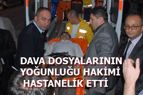 DAVA DOSYALARI HAKİMİ HASTANELİK ETTİ