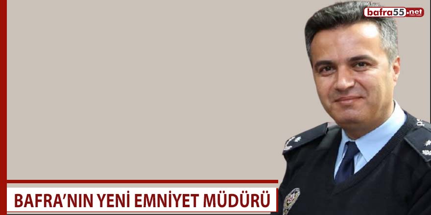 Bafra’nın yeni emniyet müdürü