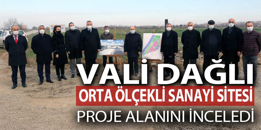 VALİ DAĞLI, ORTA ÖLÇEKLİ SANAYİ SİTESİ PROJE ALANINI İNCELEDİ