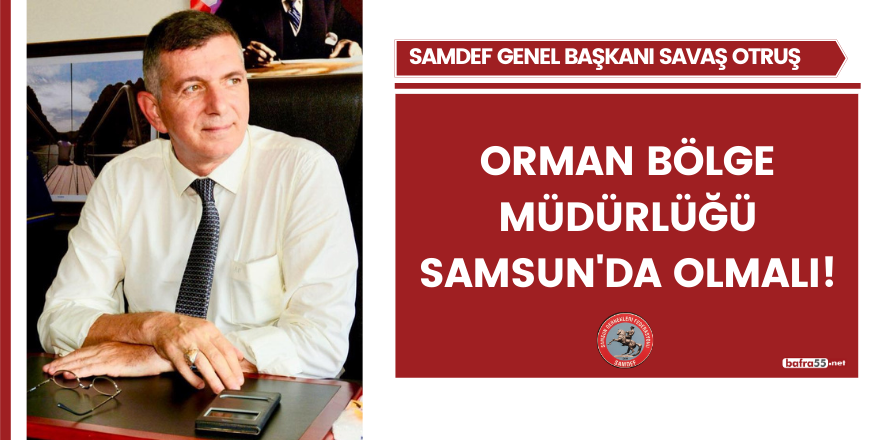 Orman Bölge Müdürlüğü Samsun'da olmalı!