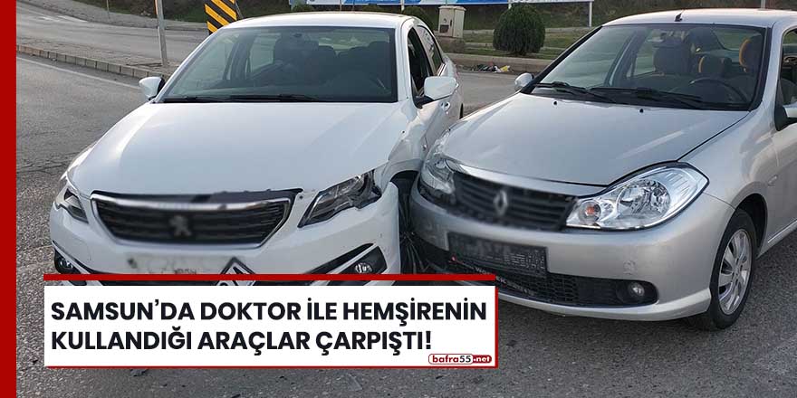 Samsun'da doktor ile hemşirenin kullandığı araçlar çarpıştı