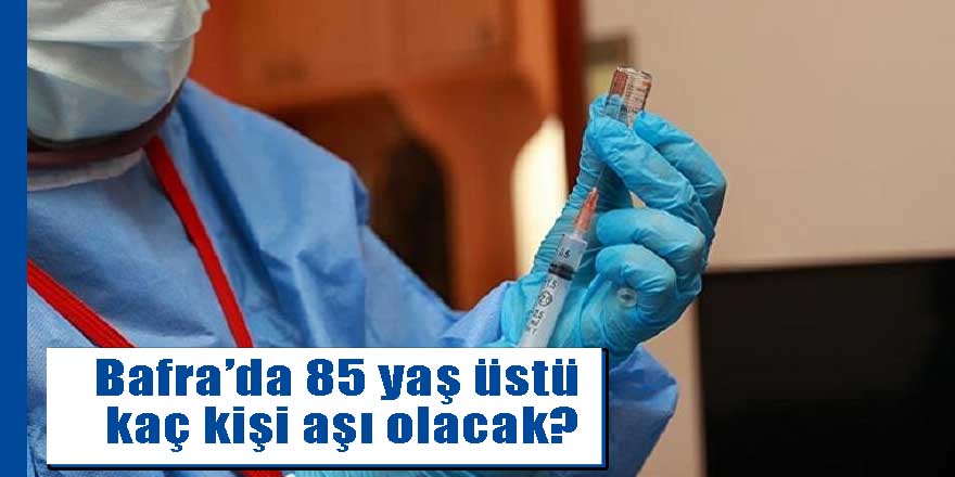 Bafra’da 85 yaş üstü kaç kişi aşı olacak?