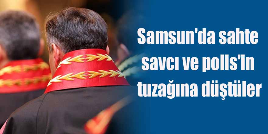 Samsun'da sahte savcı ve polis'in tuzağına düştüler