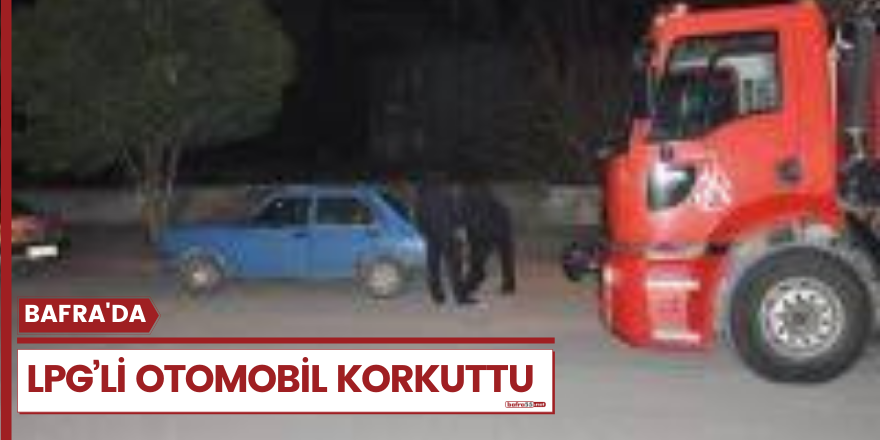 BAFRA'DA LPG’Lİ OTOMOBİL KORKUTTU