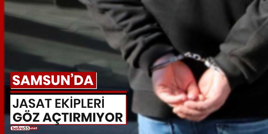 Samsun’da JASAT ekipleri göz açtırmıyor!