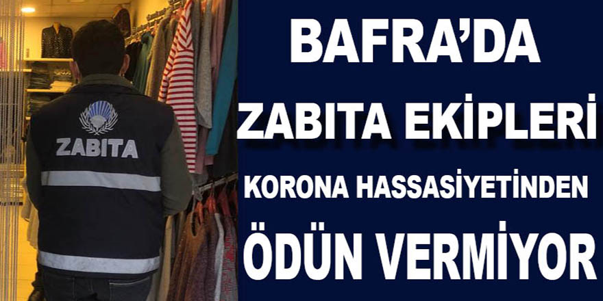 BAFRA'DA ZABITA KORONA HASSASİYETİNDEN ÖDÜN VERMİYOR