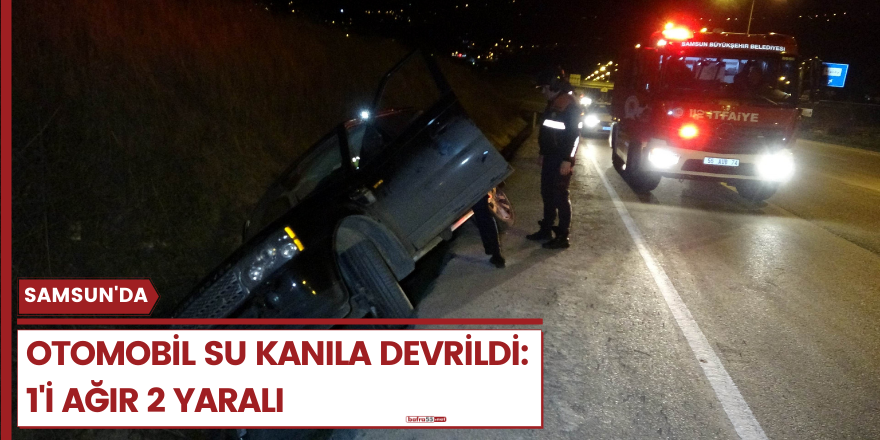 Samsun'da otomobil su kanıla devrildi: 1'i ağır 2 yaralı