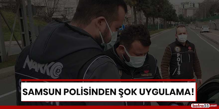 Samsun polisinden şok uygulama!