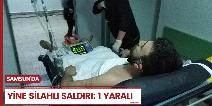 Samsun'da yine silahlı saldırı 1 yaralı