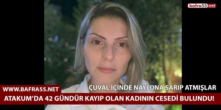 Atakum’da 42 gündür kayıp olan kadının cesedi çuvalın içinde bulundu!