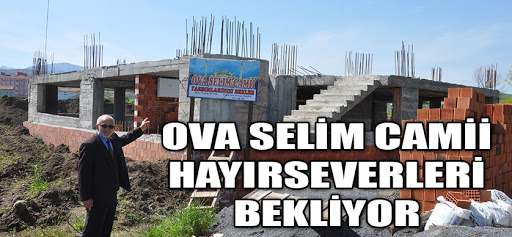 OVA SELİM CAMİİ HAYIRSEVERLERİ BEKLİYOR