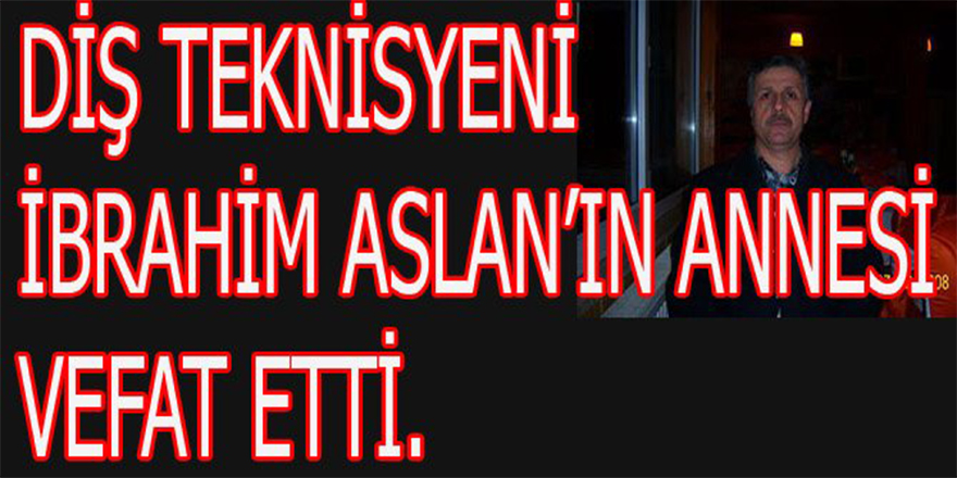 İBRAHİM ASLAN'IN ANNESİ VEFAT ETTİ