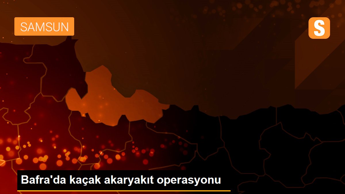 BAFRA'DA KAÇAK YAĞ OPERASYONU