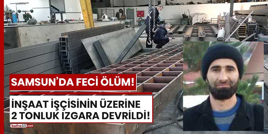 Üzerine 2 tonluk ızgara düşen inşaat işçisi hayatını kaybetti!