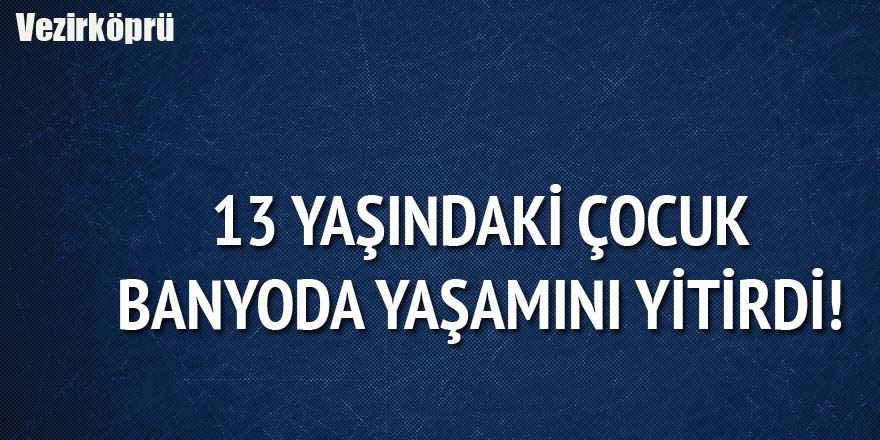 Banyoda zehirlenen 13 yaşındaki kız çocuğu yaşamını yitirdi