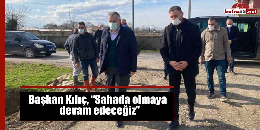 Başkan Kılıç, “Sahada olmaya devam edeceğiz”