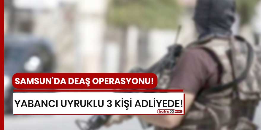 Samsun'da DEAŞ operasyonu!