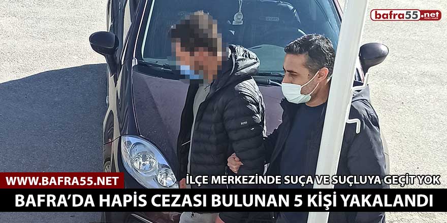 Bafra’da hapis cezası bulunan 5 kişi yakalandı!