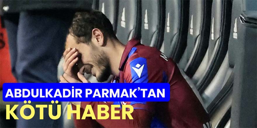 Trabzonspor'da Abdülkadir Parmak'tan kötü haber