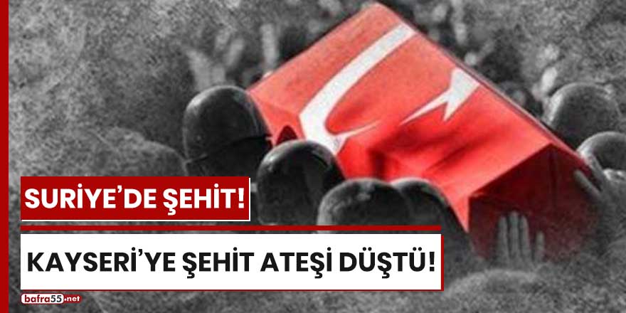 Kayseri'ye şehit ateşi düştü!