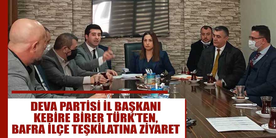 DEVA PARTİSİ İL BAŞKANI KEBİRE BİRER TÜRK’TEN, BAFRA İLÇE TEŞKİLATINA ZİYARET 