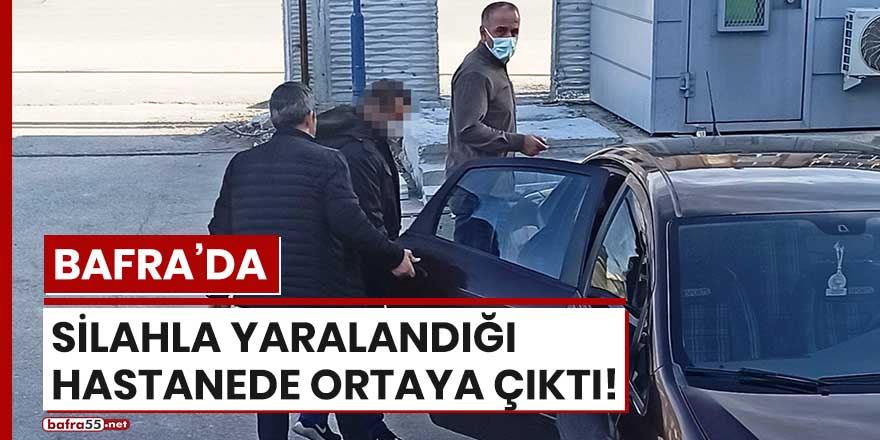 Bafra'da silahla yaralandığı hastanede ortaya çıktı!