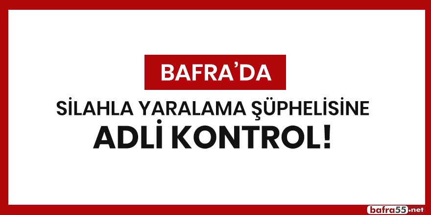 Bafra'da silahla yaralama şüphelisine adli kontrol!