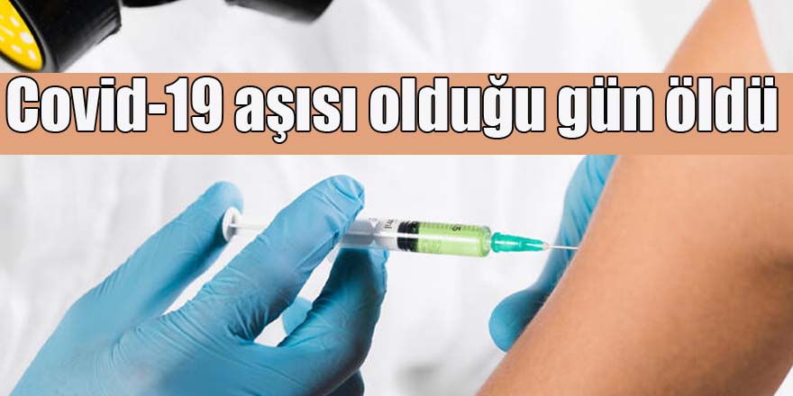 Covid-19 aşısı olduğu gün öldü