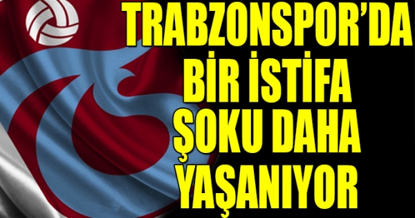 Trabzonspor'da istifaların ardı arkası kesilmiyor