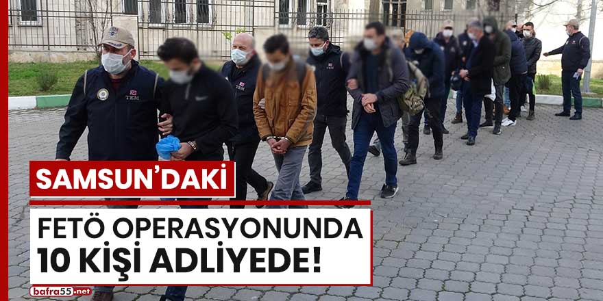 Samsun'daki FETÖ operasyonunda 10 kişi adliyede!