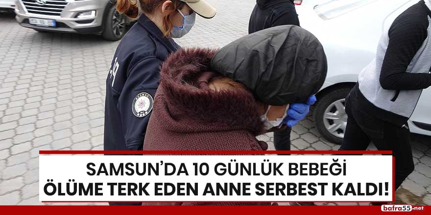 Samsun'da 10 günlük bebeği ölüme terk eden serbest kaldı!