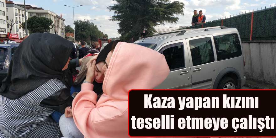 Kaza yapan kızını teselli etmeye çalıştı