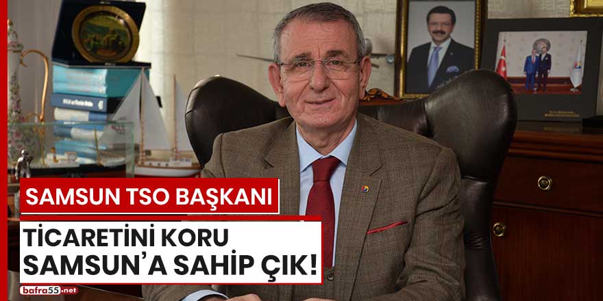 Samsun TSO Başkanı: "Ticaretini koru, Samsun'a sahip çık"!
