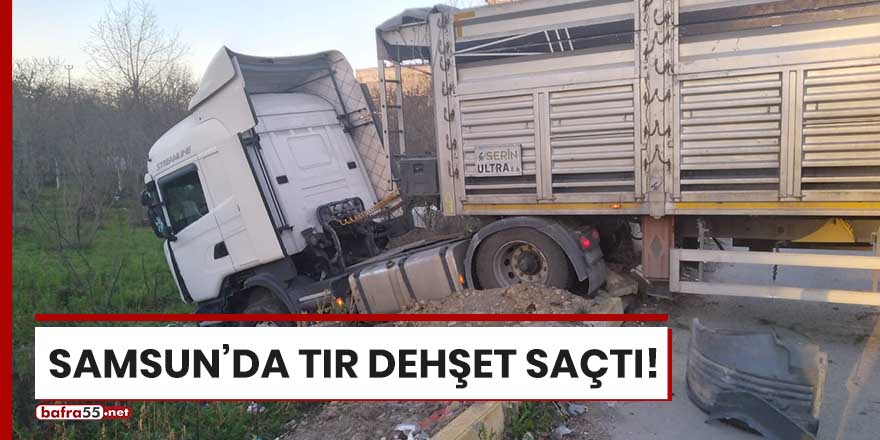 Samsun'da tır dehşet saçtı!