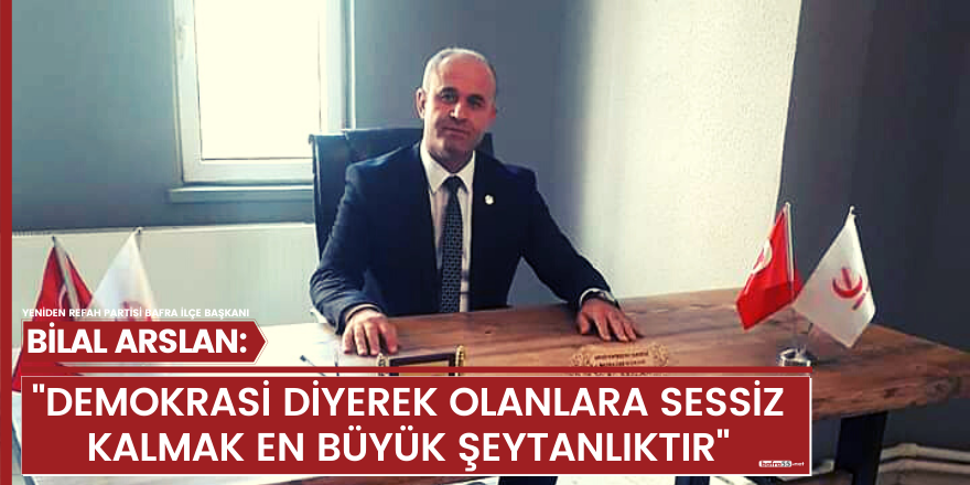 Bilal Arslan: "Demokrasi diyerek olanlara sessiz kalmak en büyük şeytanlıktır"