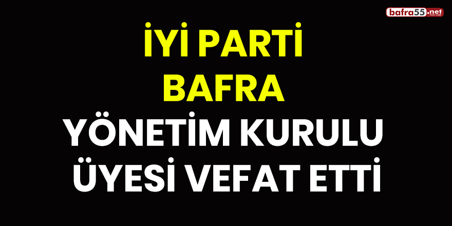 İyi Parti Bafra Yönetim Kurulu Üyesi Vefat Etti