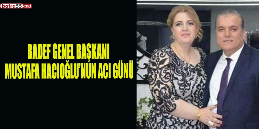 BADEF GENEL BAŞKANI MUSTAFA HACIOĞLU’NUN ACI GÜNÜ