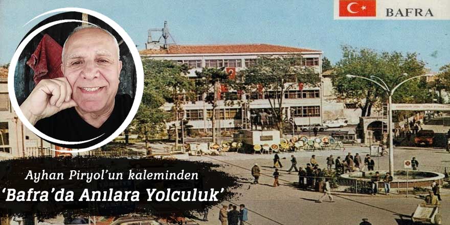 Ayhan Piryol'un kaleminden 'Bafra'da Anılara Yolculuk'