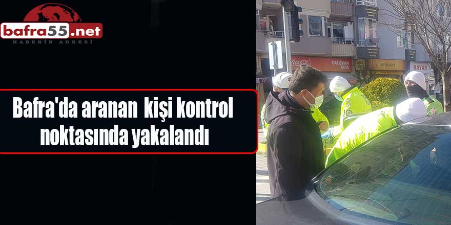 Bafra'da aranan  kişi kontrol noktasında yakalandı