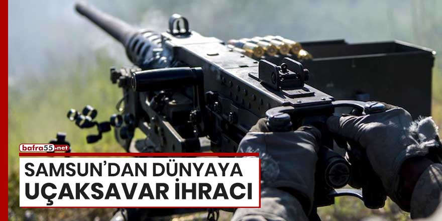 Samsun'dan dünyaya uçaksavar ihracı