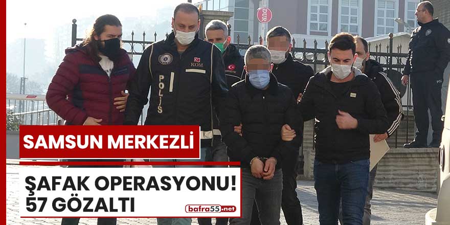 Samsun merkezli şafak operasyonu! 57 gözaltı