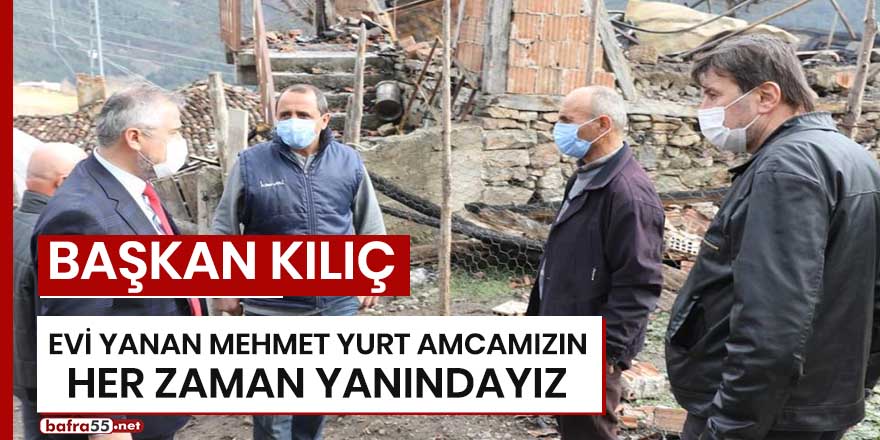 Başkan Kılıç: “Evi yanan Mehmet Yurt amcamızın her zaman yanındayız”