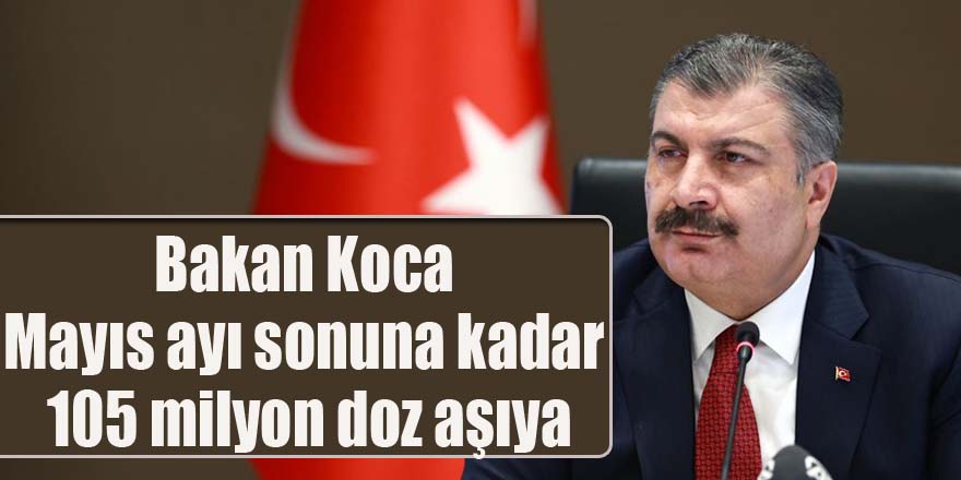 Bakan Koca;Mayıs ayı sonuna kadar 105 milyon doz aşıya