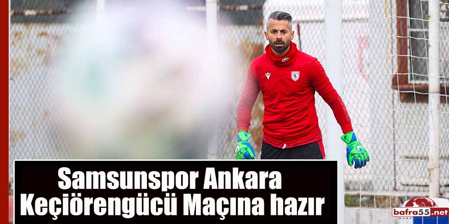 Samsunspor Ankara Keçiörengücü Maçına hazır