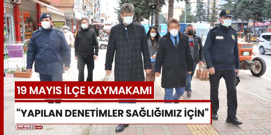 19 Mayıs İlçe Kaymakamı: "Yapılan denetimler sağlığımız için"