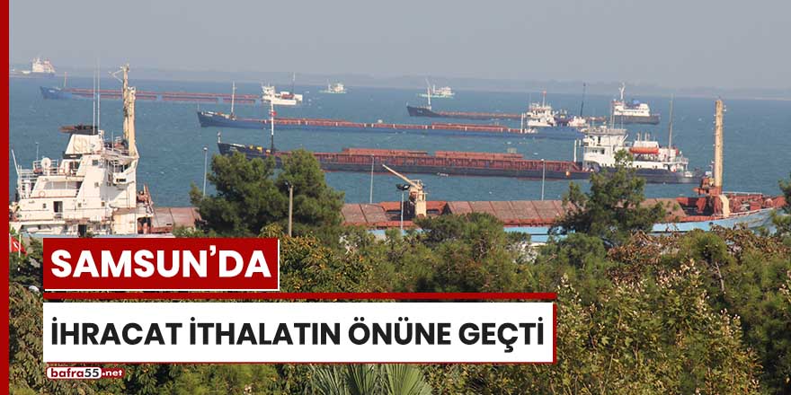 Samsun'da ihracat ithalatın önüne geçti