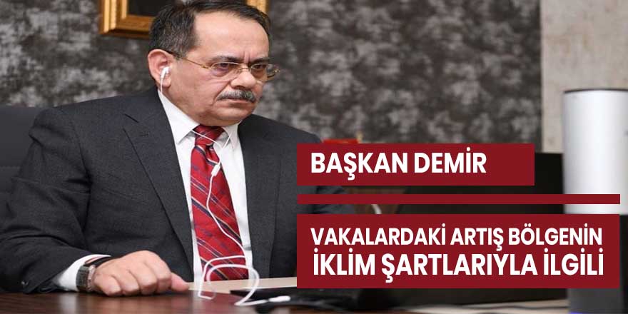 Başkan Demir: "Vakalardaki artış bölgenin iklim şartlarıyla ilgili"