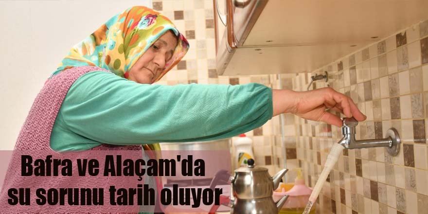 Bafra ve Alaçam'da su sorunu tarih oluyor